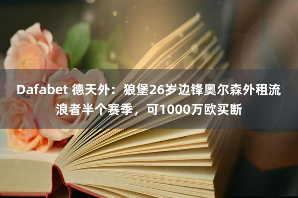 Dafabet 德天外：狼堡26岁边锋奥尔森外租流浪者半个赛季，可1000万欧买断