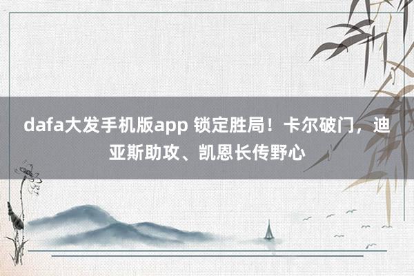 dafa大发手机版app 锁定胜局！卡尔破门，迪亚斯助攻、凯恩长传野心