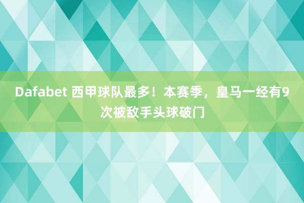 Dafabet 西甲球队最多！本赛季，皇马一经有9次被敌手头球破门