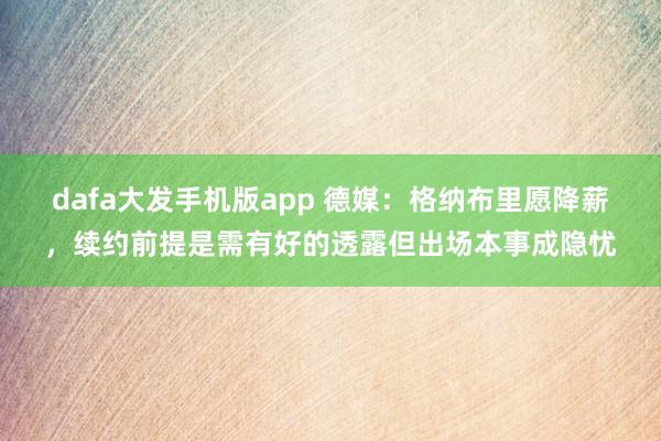 dafa大发手机版app 德媒：格纳布里愿降薪，续约前提是需有好的透露但出场本事成隐忧