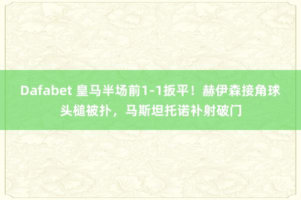 Dafabet 皇马半场前1-1扳平！赫伊森接角球头槌被扑，马斯坦托诺补射破门