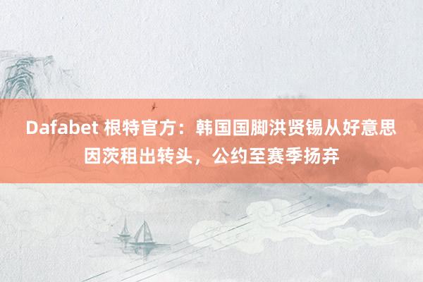 Dafabet 根特官方：韩国国脚洪贤锡从好意思因茨租出转头，公约至赛季扬弃