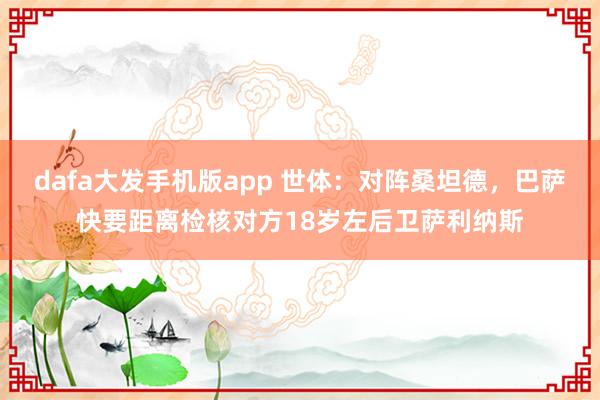 dafa大发手机版app 世体：对阵桑坦德，巴萨快要距离检核对方18岁左后卫萨利纳斯