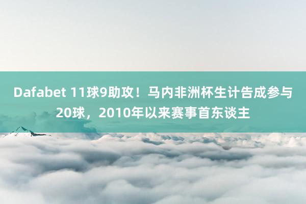 Dafabet 11球9助攻！马内非洲杯生计告成参与20球，2010年以来赛事首东谈主