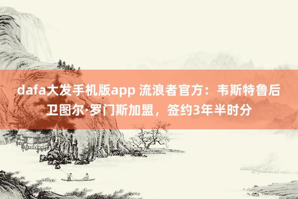 dafa大发手机版app 流浪者官方：韦斯特鲁后卫图尔·罗门斯加盟，签约3年半时分