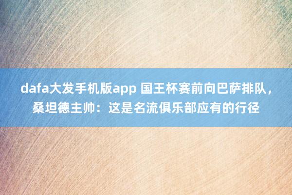dafa大发手机版app 国王杯赛前向巴萨排队，桑坦德主帅：这是名流俱乐部应有的行径
