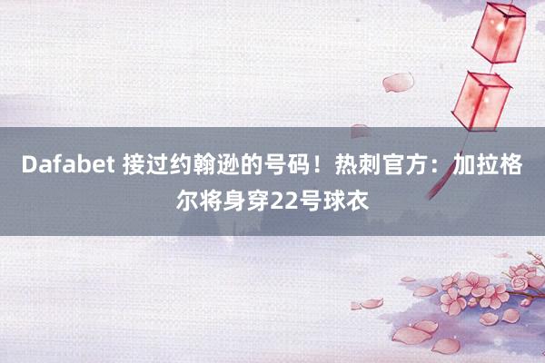 Dafabet 接过约翰逊的号码！热刺官方：加拉格尔将身穿22号球衣