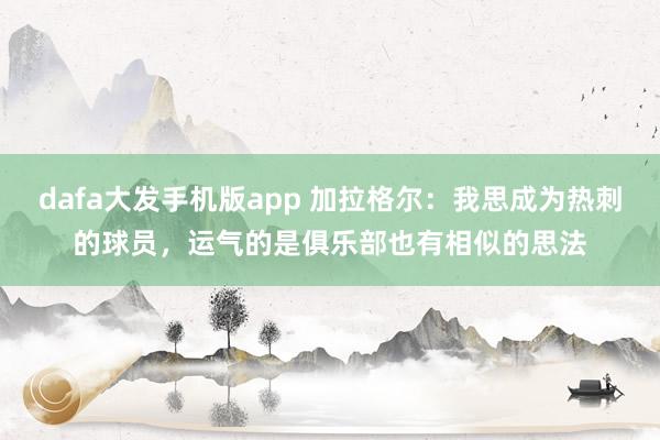 dafa大发手机版app 加拉格尔：我思成为热刺的球员，运气的是俱乐部也有相似的思法