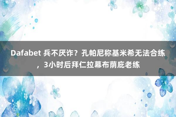 Dafabet 兵不厌诈？孔帕尼称基米希无法合练，3小时后拜仁拉幕布荫庇老练