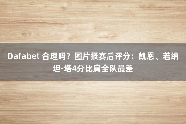 Dafabet 合理吗？图片报赛后评分：凯恩、若纳坦·塔4分比肩全队最差
