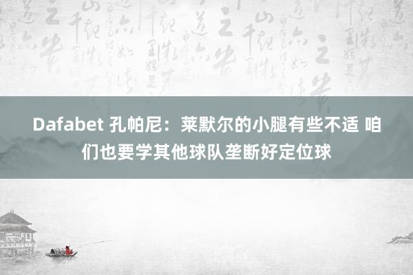 Dafabet 孔帕尼：莱默尔的小腿有些不适 咱们也要学其他球队垄断好定位球
