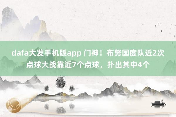 dafa大发手机版app 门神！布努国度队近2次点球大战靠近7个点球，扑出其中4个