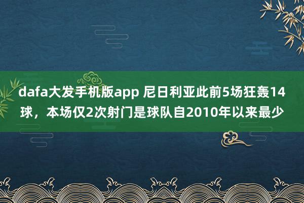dafa大发手机版app 尼日利亚此前5场狂轰14球，本场仅2次射门是球队自2010年以来最少