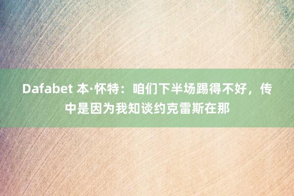 Dafabet 本·怀特：咱们下半场踢得不好，传中是因为我知谈约克雷斯在那