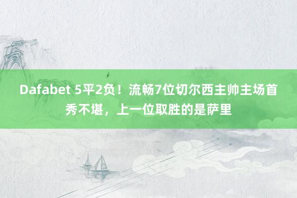Dafabet 5平2负！流畅7位切尔西主帅主场首秀不堪，上一位取胜的是萨里