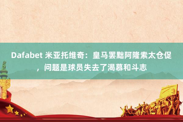 Dafabet 米亚托维奇：皇马罢黜阿隆索太仓促，问题是球员失去了渴慕和斗志
