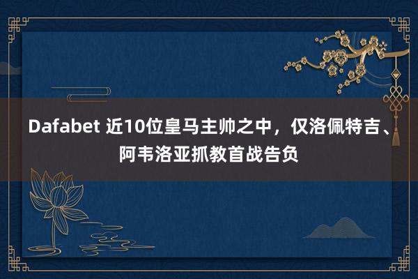 Dafabet 近10位皇马主帅之中，仅洛佩特吉、阿韦洛亚抓教首战告负