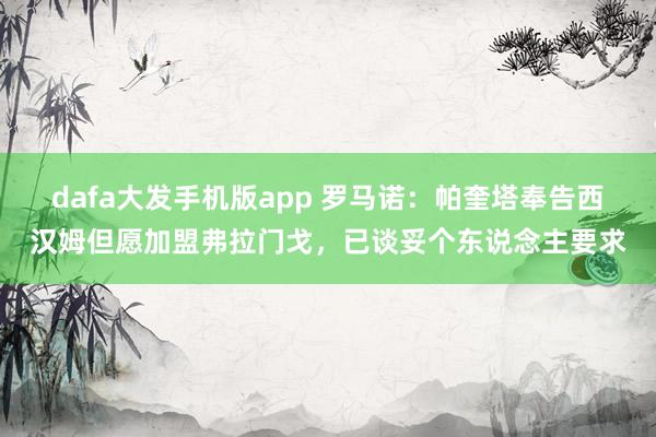 dafa大发手机版app 罗马诺：帕奎塔奉告西汉姆但愿加盟弗拉门戈，已谈妥个东说念主要求