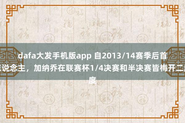 dafa大发手机版app 自2013/14赛季后首东说念主，加纳乔在联赛杯1/4决赛和半决赛皆梅开二度