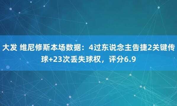 大发 维尼修斯本场数据：4过东说念主告捷2关键传球+23次丢失球权，评分6.9