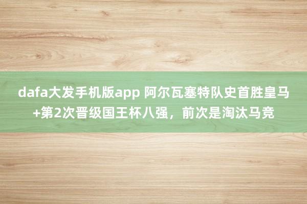 dafa大发手机版app 阿尔瓦塞特队史首胜皇马+第2次晋级国王杯八强，前次是淘汰马竞
