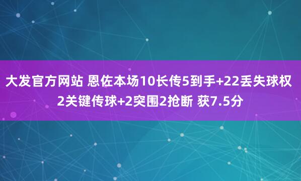 大发官方网站 恩佐本场10长传5到手+22丢失球权 2关键传球+2突围2抢断 获7.5分