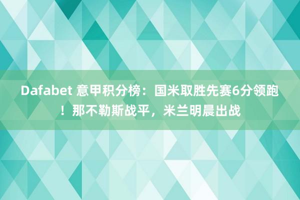 Dafabet 意甲积分榜：国米取胜先赛6分领跑！那不勒斯战平，米兰明晨出战