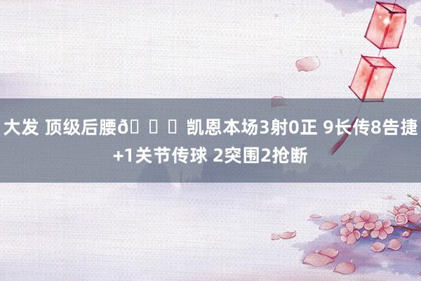 大发 顶级后腰😂凯恩本场3射0正 9长传8告捷+1关节传球 2突围2抢断