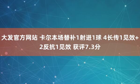 大发官方网站 卡尔本场替补1射进1球 4长传1见效+2反抗1见效 获评7.3分