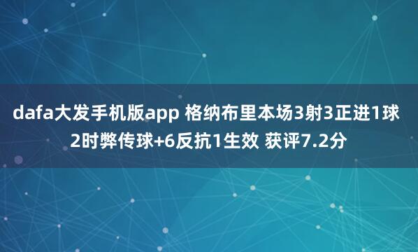 dafa大发手机版app 格纳布里本场3射3正进1球 2时弊传球+6反抗1生效 获评7.2分