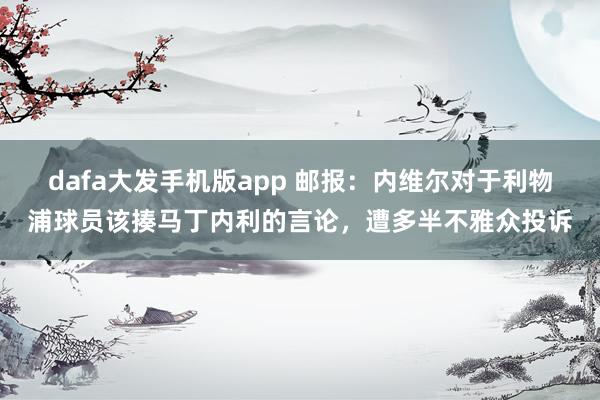 dafa大发手机版app 邮报：内维尔对于利物浦球员该揍马丁内利的言论，遭多半不雅众投诉