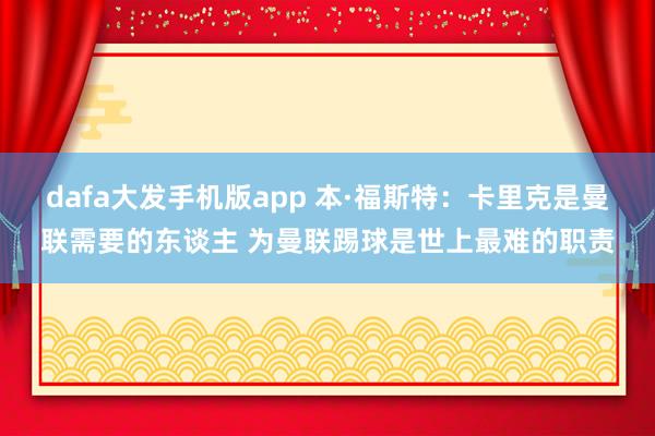 dafa大发手机版app 本·福斯特：卡里克是曼联需要的东谈主 为曼联踢球是世上最难的职责
