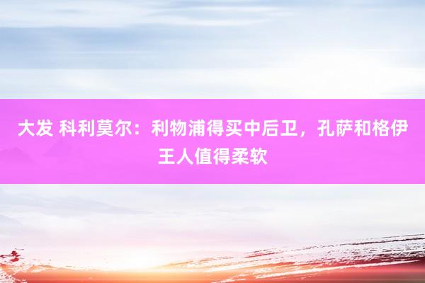 大发 科利莫尔：利物浦得买中后卫，孔萨和格伊王人值得柔软