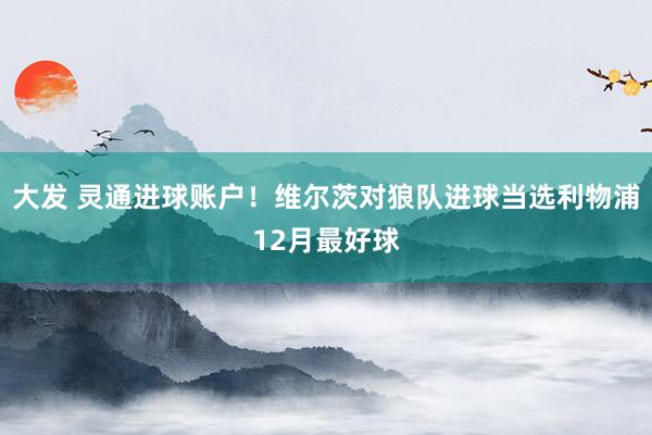 大发 灵通进球账户！维尔茨对狼队进球当选利物浦12月最好球