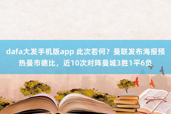 dafa大发手机版app 此次若何？曼联发布海报预热曼市德比，近10次对阵曼城3胜1平6负