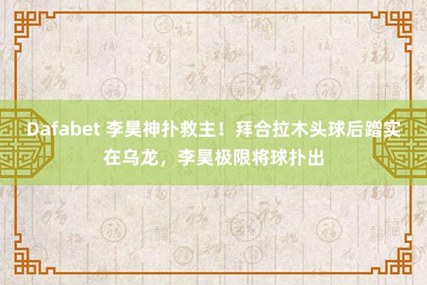 Dafabet 李昊神扑救主！拜合拉木头球后蹭实在乌龙，李昊极限将球扑出