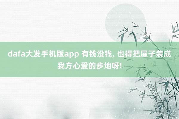 dafa大发手机版app 有钱没钱，<a href=