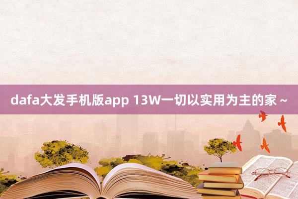 dafa大发手机版app 13W一切以实用为主的家～