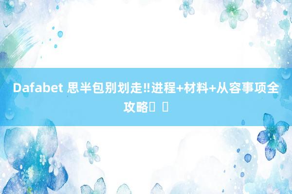 Dafabet 思半包别划走‼进程+材料+从容事项全攻略✔️