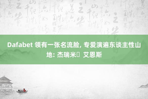Dafabet 领有一张名流脸， 专爱演遍东谈主性山地: 杰瑞米・艾恩斯