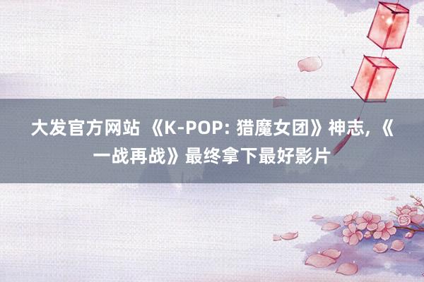大发官方网站 《K-POP: 猎魔女团》神志， 《一战再战》最终拿下最好影片