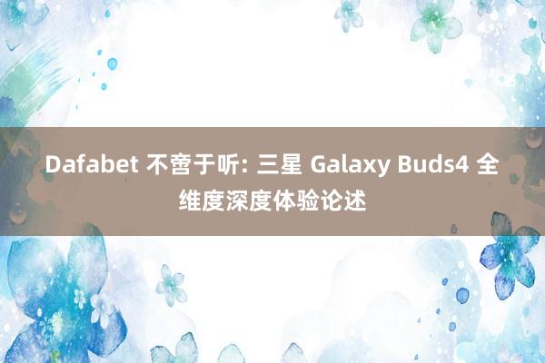 Dafabet 不啻于听: 三星 Galaxy Buds4 全维度深度体验论述