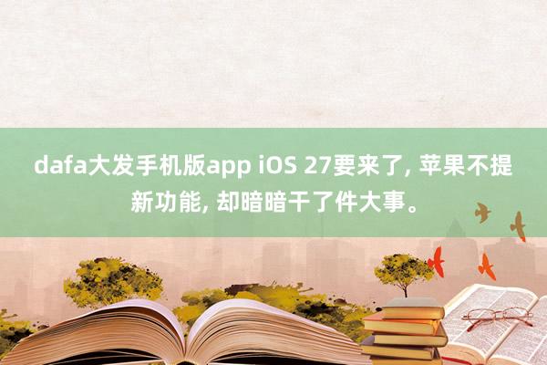 dafa大发手机版app iOS 27要来了， 苹果不提新功能， 却暗暗干了件大事。