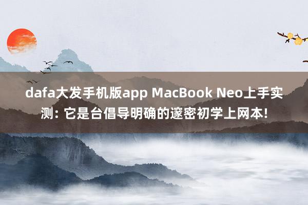 dafa大发手机版app MacBook Neo上手实测: 它是台倡导明确的邃密初学上网本!