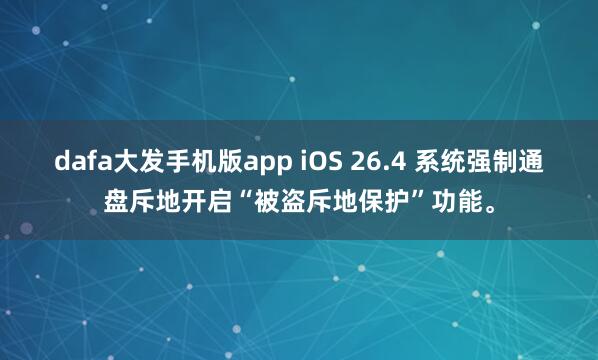 dafa大发手机版app iOS 26.4 系统强制通盘斥地开启“被盗斥地保护”功能。