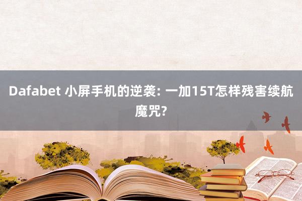 Dafabet 小屏手机的逆袭: 一加15T怎样残害续航魔咒?