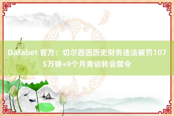 Dafabet 官方：切尔西因历史财务违法被罚1075万镑+9个月青训转会禁令