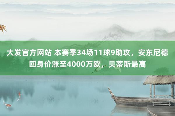 大发官方网站 本赛季34场11球9助攻，安东尼德回身价涨至4000万欧，贝蒂斯最高