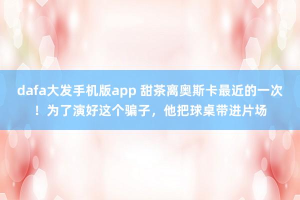 dafa大发手机版app 甜茶离奥斯卡最近的一次！为了演好这个骗子，他把球桌带进片场