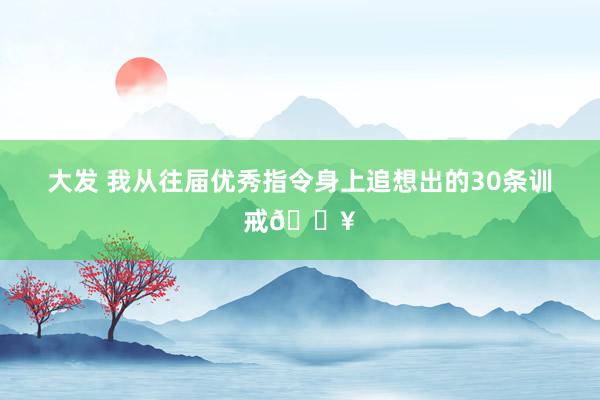 大发 我从往届优秀指令身上追想出的30条训戒🔥